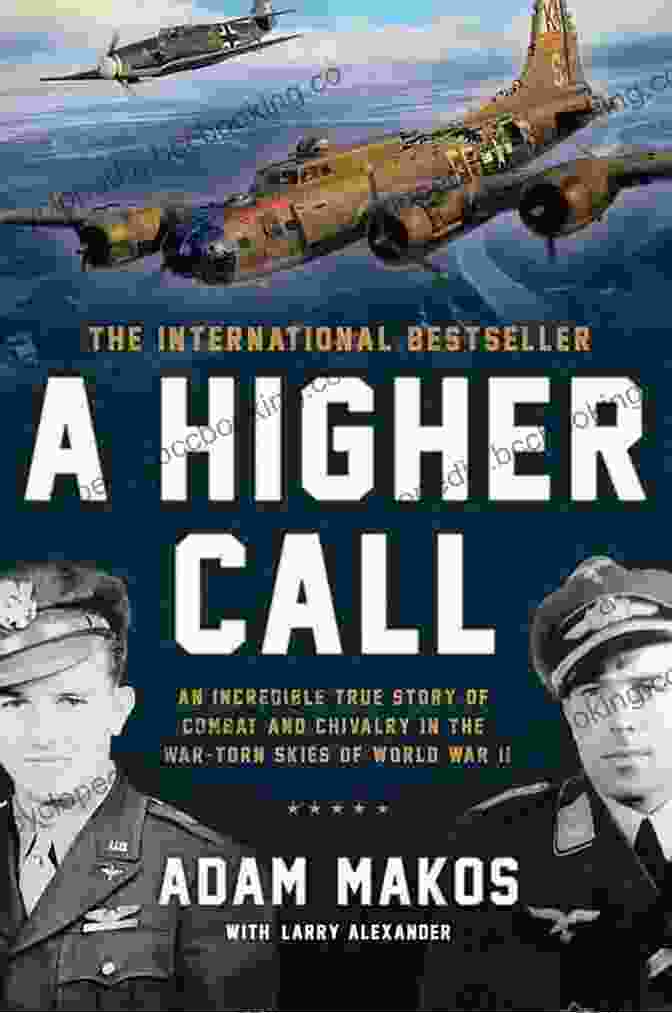 An Incredible True Story Of Combat And Chivalry In The War Torn Skies Of World A Higher Call: An Incredible True Story Of Combat And Chivalry In The War Torn Skies Of World War II