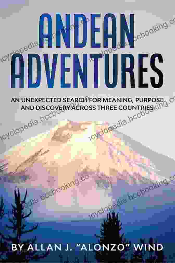 Book Cover For An Unexpected Search For Meaning, Purpose, And Discovery Across Three Countries Andean Adventures: An Unexpected Search For Meaning Purpose And Discovery Across Three Countries