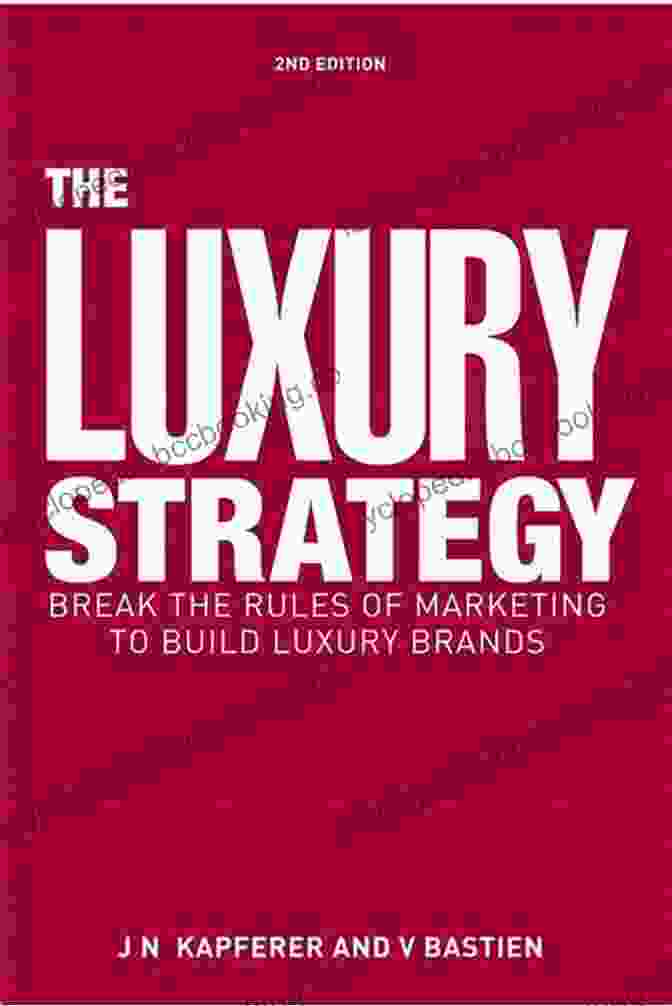 Break The Rules Of Marketing To Build Luxury Brands The Luxury Strategy: Break The Rules Of Marketing To Build Luxury Brands