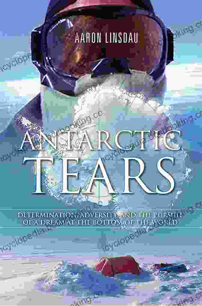 Determination Adversity And The Pursuit Of Dream At The Bottom Of The World Antarctic Tears: Determination Adversity And The Pursuit Of A Dream At The Bottom Of The World (Adventure Series)