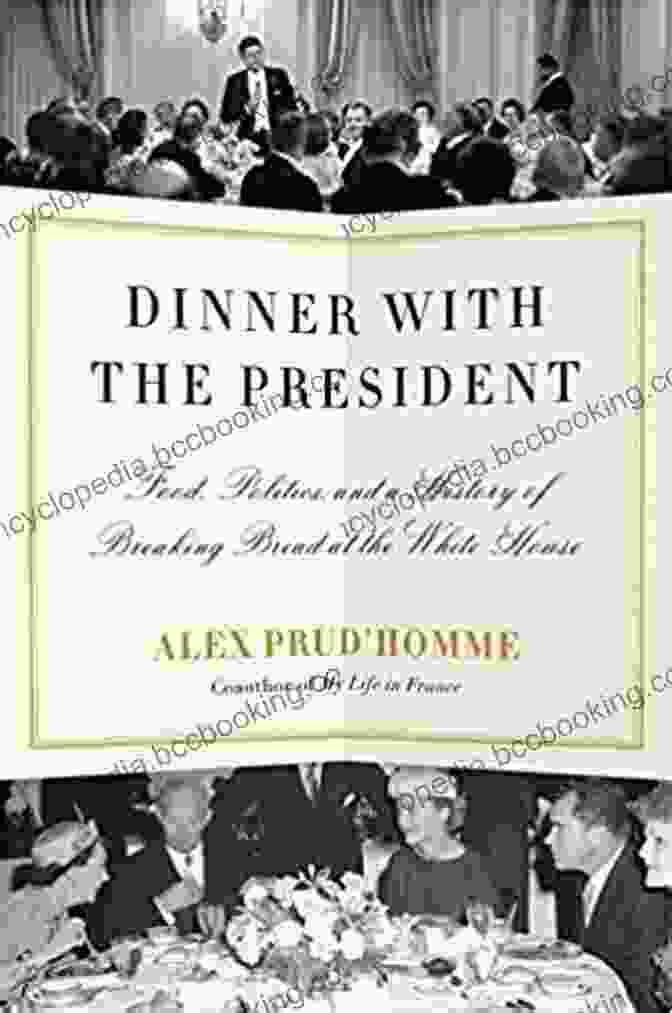 Food Politics And The History Of Breaking Bread At The White House At The President S Table: Food Politics And The History Of Breaking Bread At The White House