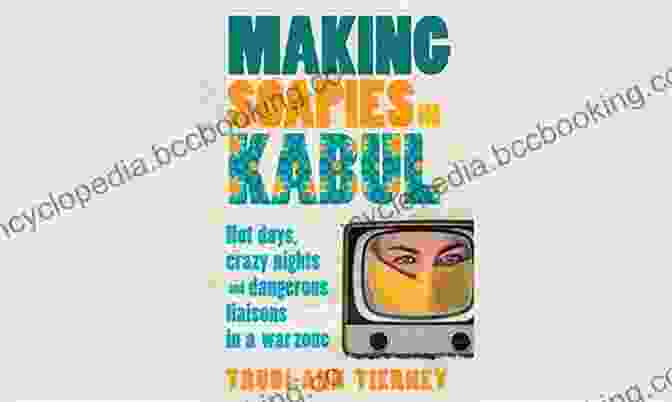 Making Soapies In Kabul Book Cover Making Soapies In Kabul: Hot Days Crazy Nights And Dangerous Liaisons In A War Zone