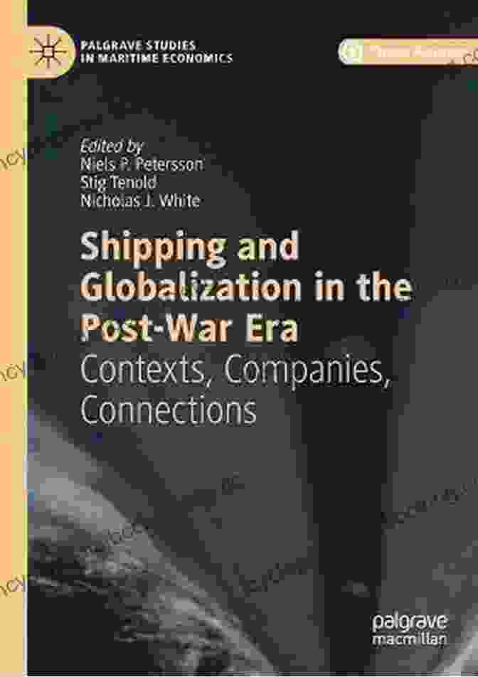 Shipping And Globalization In The Post War Era Shipping And Globalization In The Post War Era: Contexts Companies Connections (Palgrave Studies In Maritime Economics)