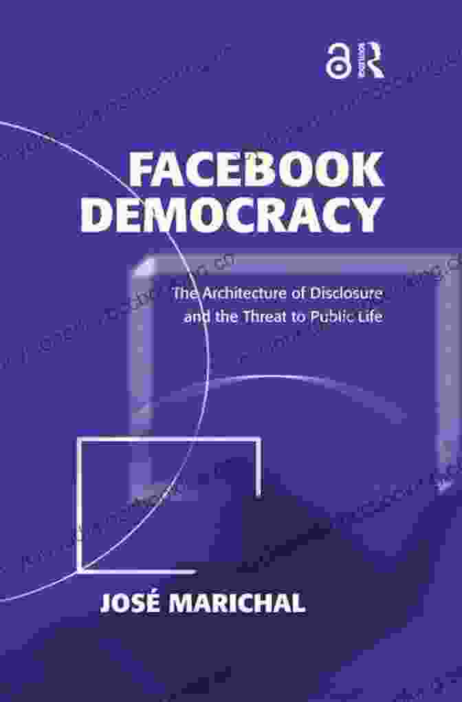The Architecture Of Disclosure And The Threat To Public Life Politics Book Cover Facebook Democracy: The Architecture Of Disclosure And The Threat To Public Life (Politics International Relations)