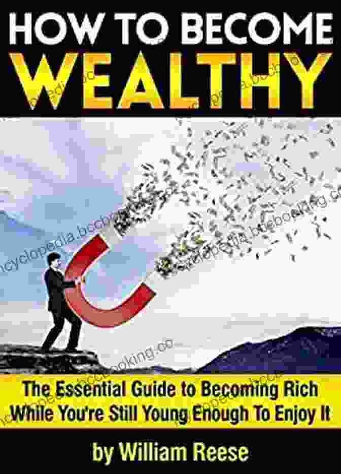 The Essential Guide To Becoming Rich While You're Still Young Enough To Enjoy It How To Become Wealthy: The Essential Guide To Becoming Rich While You Re Still Young Enough To Enjoy It