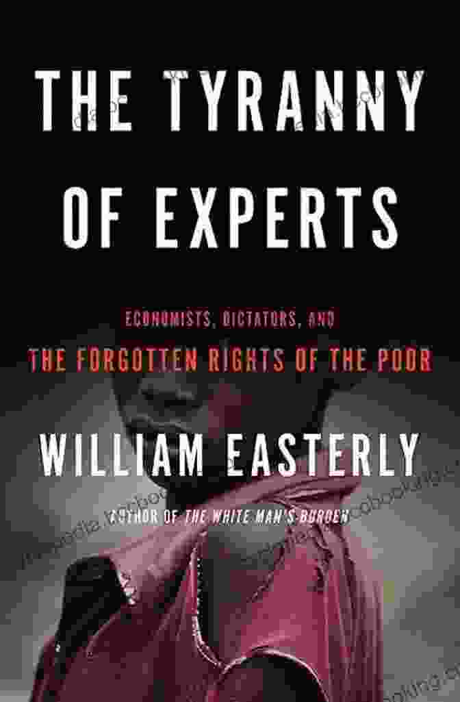 The Tyranny Of Experts Book Cover The Tyranny Of Experts: Economists Dictators And The Forgotten Rights Of The Poor