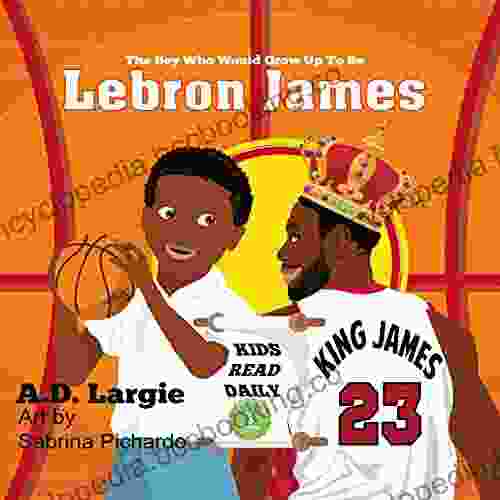 Lebron James #23: The Boy Who Would Grow Up To Be: Biographies For Beginning Readers (Basketball For Kids 1)