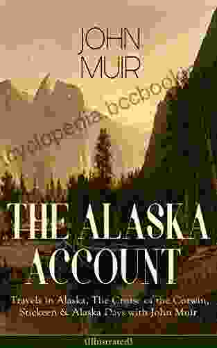 THE ALASKA ACCOUNT Of John Muir: Travels In Alaska The Cruise Of The Corwin Stickeen Alaska Days With John Muir (Illustrated): Adventure Memoirs And Gulf Picturesque California Steep Trails