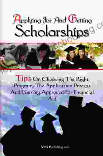 Applying For And Getting Scholarships: Tips On Choosing The Right Program The Application Process And Getting Approved For Financial Aid