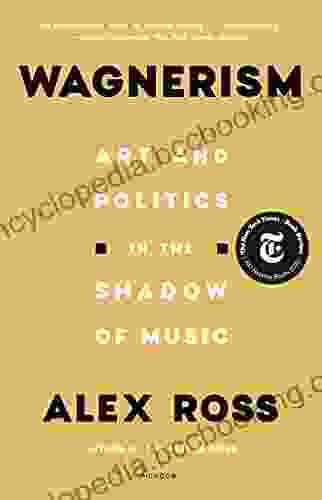 Wagnerism: Art And Politics In The Shadow Of Music