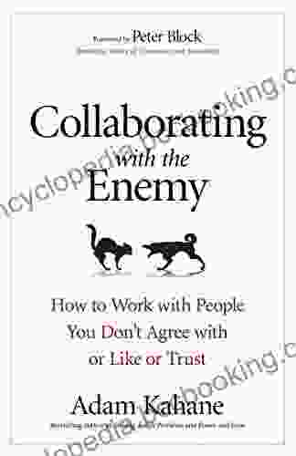 Collaborating With The Enemy: How To Work With People You Don T Agree With Or Like Or Trust