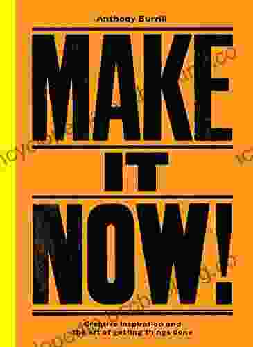 Make It Now : Creative Inspiration And The Art Of Getting Things Done