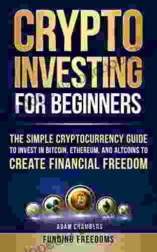 Crypto Investing For Beginners: The Simple Cryptocurrency Guide To Invest In Bitcoin Ethereum And Altcoins To Create Financial Freedom