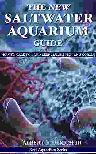 The New Saltwater Aquarium Guide: How To Care For And Keep Marine Fish And Corals (Reef Aquarium 1)