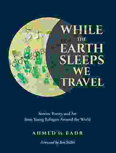 While The Earth Sleeps We Travel: Stories Poetry And Art From Young Refugees Around The World