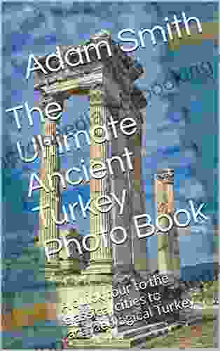 The Ultimate Ancient Turkey Photo Book: A Quick Tour To The Classical Cities To Archaeological Turkey