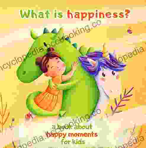 What Is Happiness? A About Happy Moments For Kids: A Fairy Tale For Kids About A Princess Unicorn Dragon And Happiness
