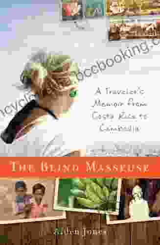 The Blind Masseuse: A Traveler S Memoir From Costa Rica To Cambodia