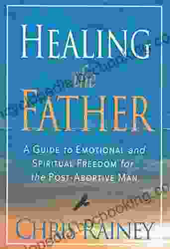 Healing The Father: Emotional And Spiritual Freedom For The Post Abortive Man