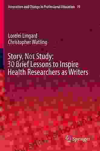 Story Not Study: 30 Brief Lessons To Inspire Health Researchers As Writers (Innovation And Change In Professional Education 19)
