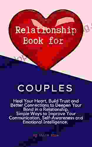 Relationship For Couples : Heal Your Heart Build Trust Better Connections To Deepen Your Bond In A Relationship Simple Ways To Improve Your Communication Self Awareness Emotional Intelligence