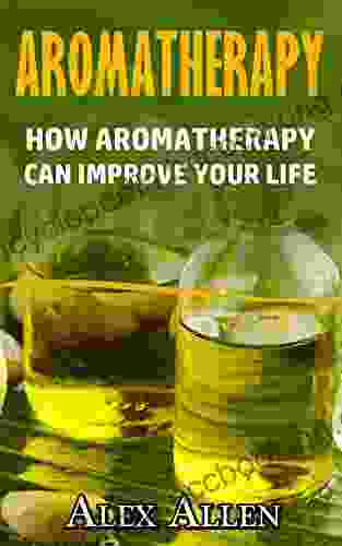 Aromatherapy: How Aromatherapy Can Improve Your Life (Aromatherapy Essential Oils Holistic Healing Natural Remedies Stress Cures)