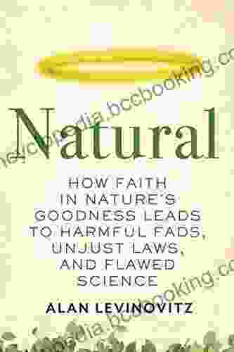 Natural: How Faith In Nature S Goodness Leads To Harmful Fads Unjust Laws And Flawed Science