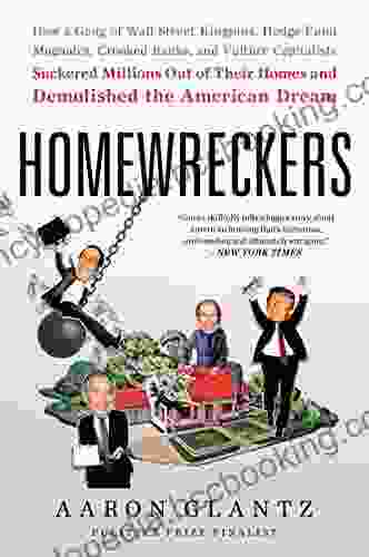 Homewreckers: How A Gang Of Wall Street Kingpins Hedge Fund Magnates Crooked Banks And Vulture Capitalists Suckered Millions Out Of Their Homes And Demolished The American Dream