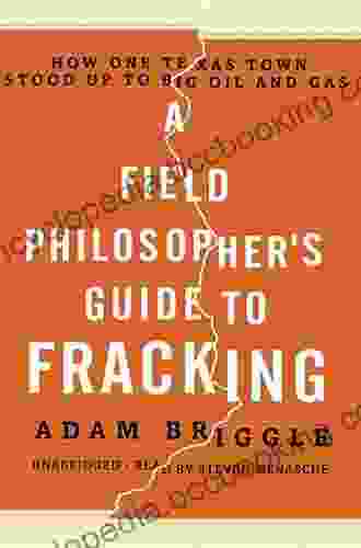 A Field Philosopher S Guide To Fracking: How One Texas Town Stood Up To Big Oil And Gas