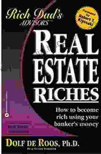 Real Estate Riches: How To Become Rich Using Your Banker S Money