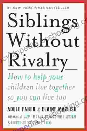 Siblings Without Rivalry: How To Help Your Children Live Together So You Can Live Too