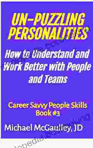 UN PUZZLING PERSONALITIES: How To Understand And Work Better With People And Teams (Tools For Practical Application Of Dr Jung S Personality Type System Case Studies) (Career Savvy People Skills)
