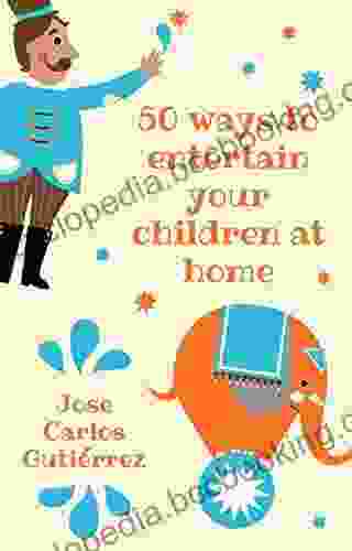 50 Ways To Entertain Your Children At Home: Ideas To Entertain Your Children At Home During The Quarantine: Games Theater Cooking Family Activities Crafts
