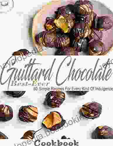Best Ever Guittard Chocolate Cookbook With 60 Simple Recipes For Every Kind Of Indulgence