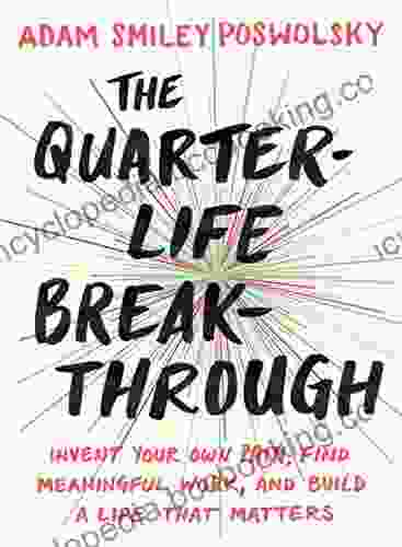 The Quarter Life Breakthrough: Invent Your Own Path Find Meaningful Work And Build A Life That Matters
