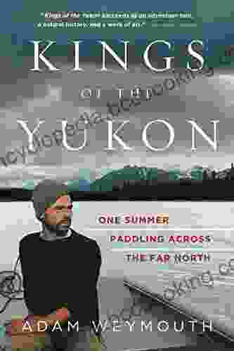 Kings Of The Yukon: One Summer Paddling Across The Far North