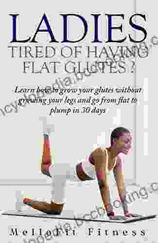 Ladies Tired Of Having Flat Glutes?: Learn How To Grow Your Glutes Without Growing Your Legs And Go From Flat To Plump In 30 Days