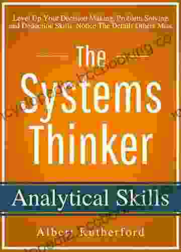 The Systems Thinker Analytical Skills: Level Up Your Decision Making Problem Solving And Deduction Skills Notice The Details Others Miss (The Systems Thinker 2)
