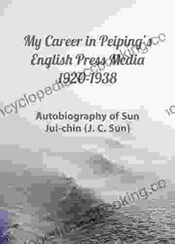 My Career In Peiping S English Press Media 1920 1938: Autobiography Of Sun Jui Chin (J C Sun)