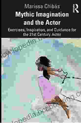 Mythic Imagination And The Actor: Exercises Inspiration And Guidance For The 21st Century Actor