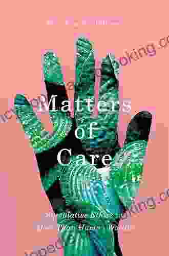 Matters Of Care: Speculative Ethics In More Than Human Worlds (Posthumanities 41)