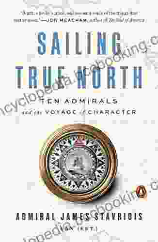 Sailing True North: Ten Admirals And The Voyage Of Character