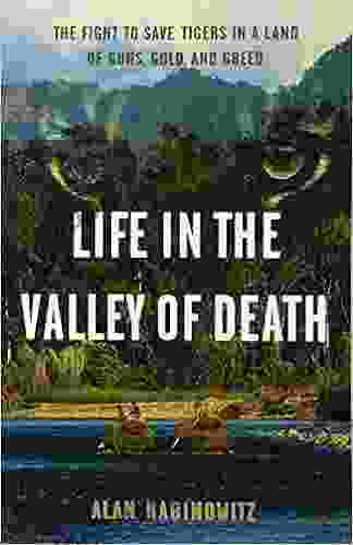 Life In The Valley Of Death: The Fight To Save Tigers In A Land Of Guns Gold And Greed