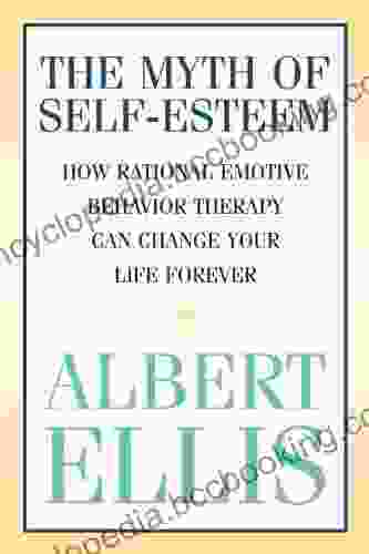 The Myth Of Self Esteem: How Rational Emotive Behavior Therapy Can Change Your Life Forever (Psychology)