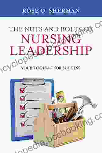 The Nuts And Bolts Of Nursing Leadership: Your Toolkit For Success