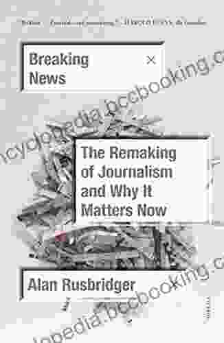Breaking News: The Remaking Of Journalism And Why It Matters Now
