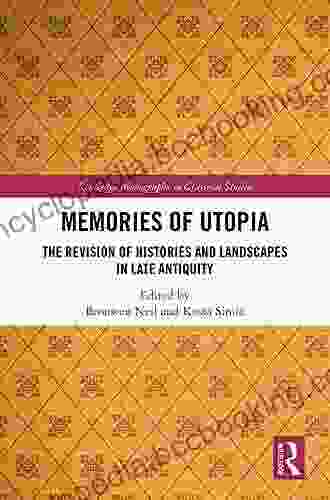 Memories Of Utopia: The Revision Of Histories And Landscapes In Late Antiquity (Routledge Monographs In Classical Studies)
