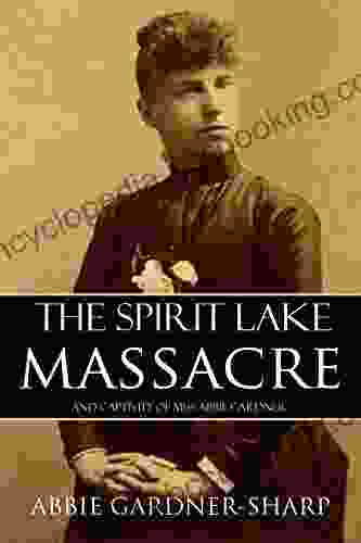 The Spirit Lake Massacre And The Captivity Of Abbie Gardner (Expanded Annotated)
