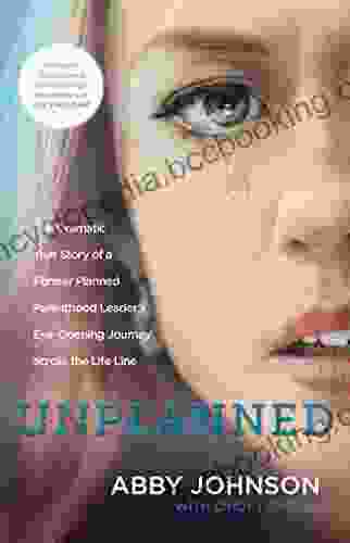 Unplanned: The Dramatic True Story Of A Former Planned Parenthood Leader S Eye Opening Journey Across The Life Line