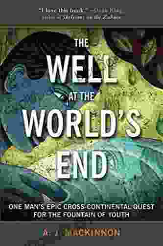 The Well At The World S End: One Man S Epic Cross Continental Quest For The Fountain Of Youth